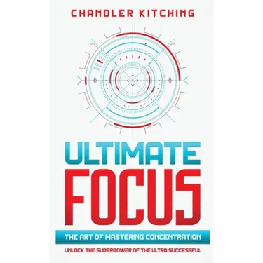 Ultimate Focus: The Art of Mastering Concentration: Unlock the Superpower of the Ultra Successful