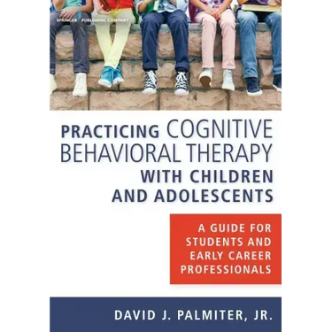 Practicing Cognitive Behavioral Therapy with Children and Adolescents: A Guide for Students and Early Career Professionals