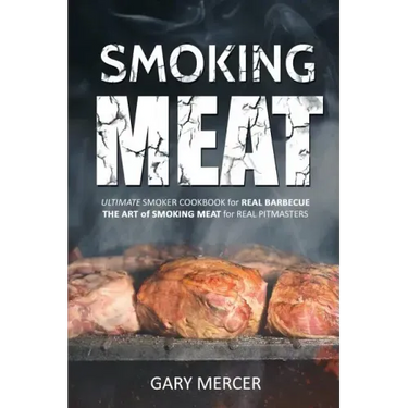 Smoking Meat: Ultimate Smoker Cookbook for Real Barbecue, The Art of Smoking Meat for Real Pitmasters