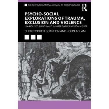 Psycho-Social Explorations of Trauma, Exclusion and Violence: Un-Housed Minds and Inhospitable Environments