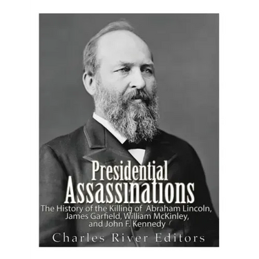 Presidential Assassinations: The History of the Killing of Abraham Lincoln, James Garfield, William McKinley, and John F. Kennedy