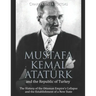 Mustafa Kemal Atatürk and the Republic of Turkey: The History of the Ottoman Empire's Collapse and the Establishment of a New State