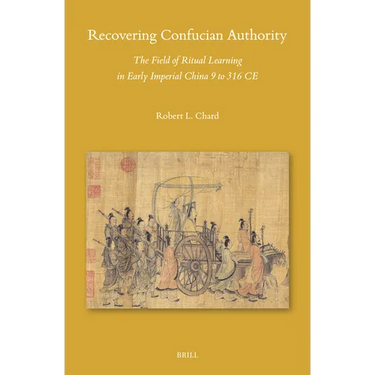 Recovering Confucian Authority: The Field of Ritual Learning in Early Imperial China 9 to 316 CE