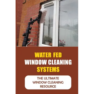 Water Fed Window Cleaning Systems: The Ultimate Window Cleaning Resource