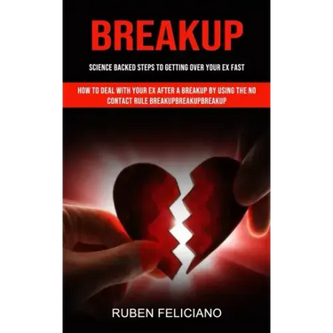 Breakup: Science Backed Steps to Getting Over Your Ex Fast (How to Deal With Your Ex After a Breakup by Using the No Contact Rule Breakupbreakupbreaku