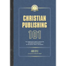 Christian Publishing 101: The comprehensive guide to writing well and publishing successfully--for new authors, editors, and students