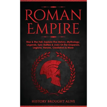 Roman Empire: Rise & The Fall. Explore The History, Mythology, Legends, Epic Battles & Lives Of The Emperors, Legions, Heroes, Gladiators & More