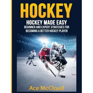 Hockey: Hockey Made Easy: Beginner and Expert Strategies For Becoming A Better Hockey Player