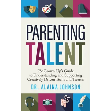 Parenting Talent: The Grown-Up's Guide to Understanding and Supporting Creatively Driven Teens and Tweens