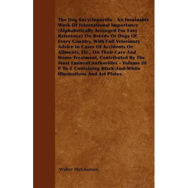 The Dog Encyclopaedia - An Invaluable Work of International Importance (Alphabetically Arranged for Easy Reference) on Breeds of Dogs of Every Country