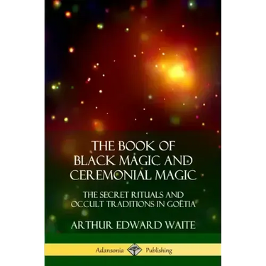 The Book of Black Magic and Ceremonial Magic: The Secret Rituals and Occult Traditions in Goëtia