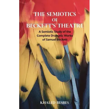 The Semiotics of Beckett's Theatre: A Semiotic Study of the Complete Dramatic Works of Samuel Beckett