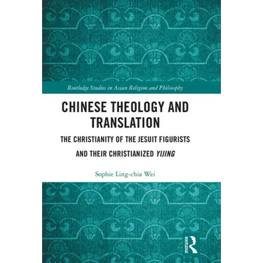 Chinese Theology and Translation: The Christianity of the Jesuit Figurists and Their Christianized Yijing
