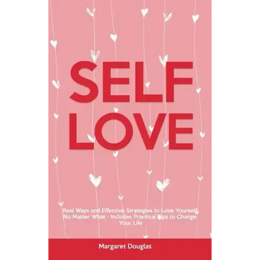 Self-Love: Real Ways and Effective Strategies to Love Yourself No Matter What - Includes Practical Tips to Change Your Life