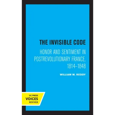 The Invisible Code: Honor and Sentiment in Postrevolutionary France, 1814-1848