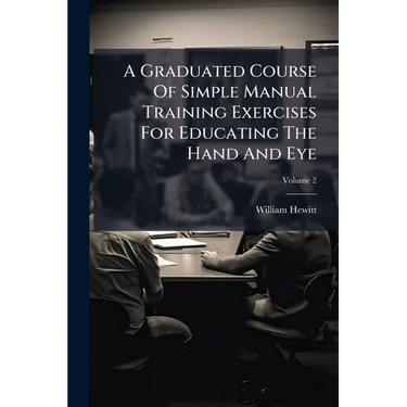 A Graduated Course Of Simple Manual Training Exercises For Educating The Hand And Eye; Volume 2