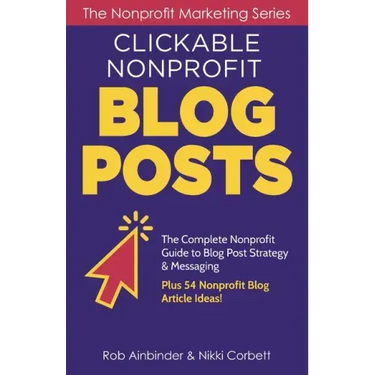 Clickable Nonprofit Blog Posts: The Complete Nonprofit Guide to Blog Post Strategy & Messaging: Plus 54 Nonprofit Blog Article Ideas