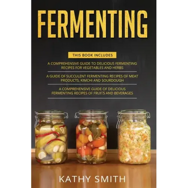 Fermenting: 3 in 1- Guide to Delicious Fermenting Recipes for Vegetables and Herbs+ Fermenting Recipes of Meat Products, Kimchi an
