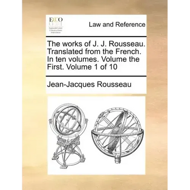 The Works of J. J. Rousseau. Translated from the French. in Ten Volumes. Volume the First. Volume 1 of 10