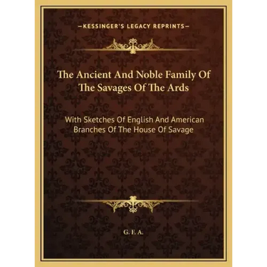 The Ancient And Noble Family Of The Savages Of The Ards: With Sketches Of English And American Branches Of The House Of Savage