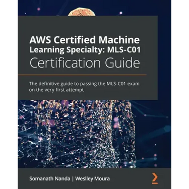AWS Certified Machine Learning Specialty MLS-C01 Certification Guide: The definitive guide to passing the MLS-C01 exam on the very first attempt