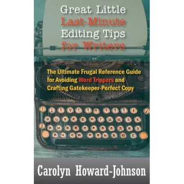 Great Little Last-Minute Editing Tips for Writers: The Ultimate Frugal Reference Guide for Avoiding Word Trippers and Crafting Gatekeeper-Perfect Copy