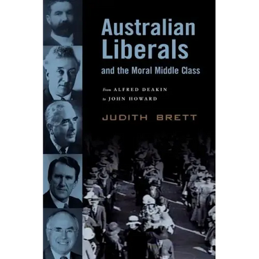 Australian Liberals and the Moral Middle Class: From Alfred Deakin to John Howard