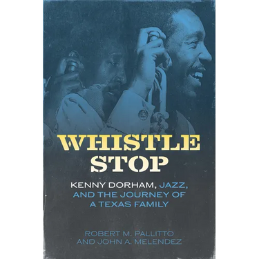 Whistle Stop: Kenny Dorham, Jazz, and the Journey of a Texas Family