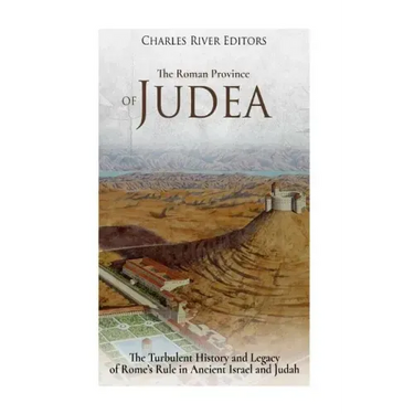 The Roman Province of Judea: The Turbulent History and Legacy of Rome's Rule in Ancient Israel and Judah