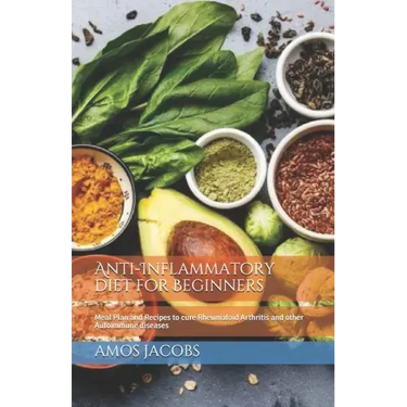 Anti-Inflammatory diet for Beginners: Meal Plan and Recipes to cure Rheumatoid Arthritis and other Autoimmune diseases