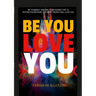 Be You Love You: Be Yourself and Use Your Power That Is Within You Because the Right People Will Love You