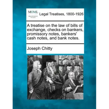 A Treatise on the Law of Bills of Exchange, Checks on Bankers, Promissory Notes, Bankers' Cash Notes, and Bank Notes.