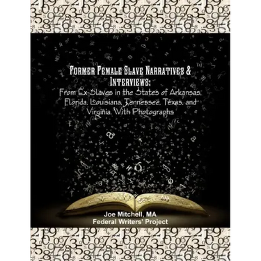 Former Female Slave Narratives & Interviews: From Ex-Slaves in the States of Arkansas, Florida, Louisiana, Tennessee, Texas, and Virginia. With Photog