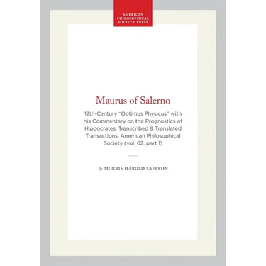 Maurus of Salerno: 12th-Century "Optimus Physicus" with His Commentary on the Prognostics of Hippocrates. Transcribed & Translated Transactions, Ameri
