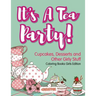 It's A Tea Party! Cupcakes, Desserts and Other Girly Stuff Coloring Books Girls Edition