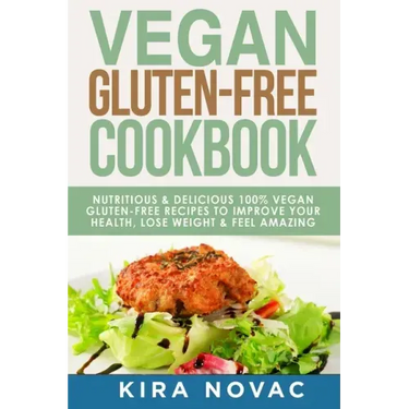 Vegan Gluten Free Cookbook: Nutritious and Delicious, 100% Vegan + Gluten Free Recipes to Improve Your Health, Lose Weight, and Feel Amazing