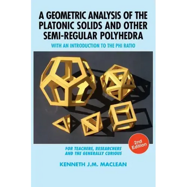 A Geometric Analysis of the Platonic Solids and Other Semi-Regular Polyhedra: With an Introduction to the Phi Ratio, 2nd Edition