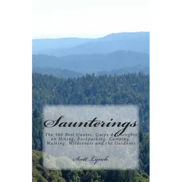 Saunterings: The 500 Best Quotes, Quips & Thoughts on Hiking, Backpacking, Camping, Walking, Wilderness and the Outdoors