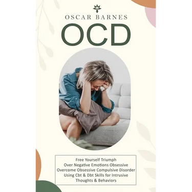 Ocd: Free Yourself Triumph Over Negative Emotions Obsessive (Overcome Obsessive Compulsive Disorder Using Cbt & Dbt Skills for Intrusive Thoughts & Be
