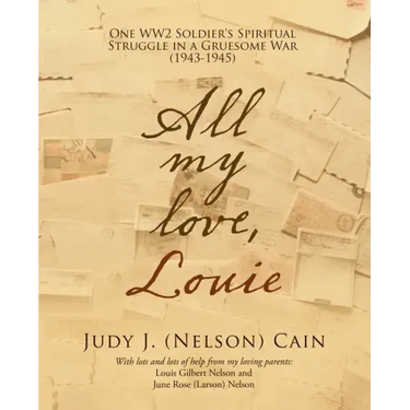 All My Love, Louie: One Ww2 Soldier's Spiritual Struggle in a Gruesome War (1943-1945)