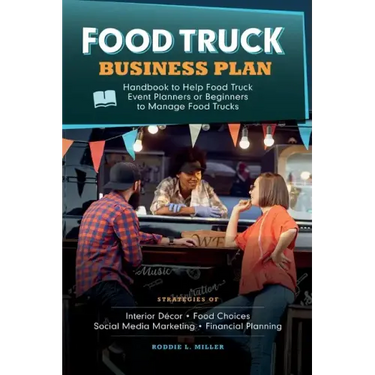 Food Truck Business Plan Handbook to Help Food Truck Event Planners or Beginners to Manage Food Trucks. Strategies of Interior Décor, Food Choices, So