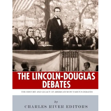The Lincoln-Douglas Debates: The History and Legacy of America's Most Famous Debates