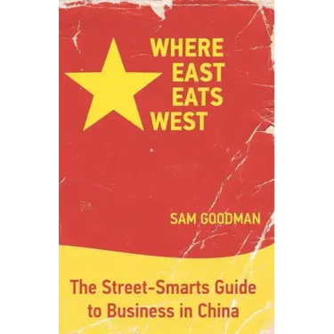 Where East Eats West: The Street-Smarts Guide to Business in China