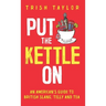 Put The Kettle On: An American's Guide to British Slang, Telly and Tea