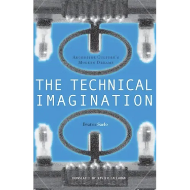 The Technical Imagination: Argentine Culture's Modern Dreams