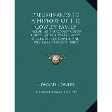 Preliminaries To A History Of The Cowley Family: Including The Cooley, Colley, Coley, Calley, Cawley, Cayley, Culley, Curley, Cowles, And Wellesley Br