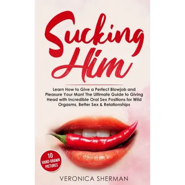 Sucking Him: Learn How to Give a Perfect Blowjob and Pleasure Your Man! The Ultimate Guide to Giving Head with Incredible Oral Sex