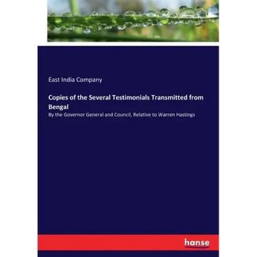 Copies of the Several Testimonials Transmitted from Bengal: By the Governor General and Council, Relative to Warren Hastings