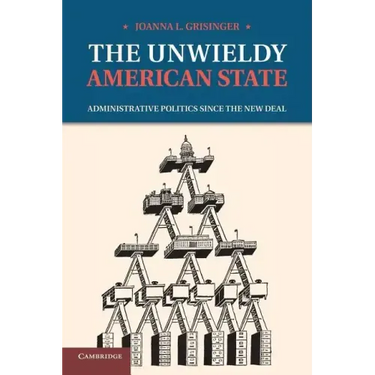 The Unwieldy American State: Administrative Politics Since the New Deal