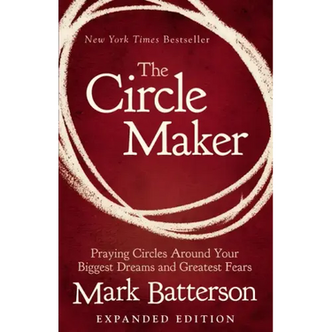The Circle Maker: Praying Circles Around Your Biggest Dreams and Greatest Fears